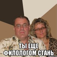  ты еще филологом стань