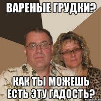 вареные грудки? как ты можешь есть эту гадость?