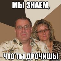мы знаем, что ты дрочишь!