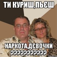 ти куриш,пьєш наркота,дєвочки ???