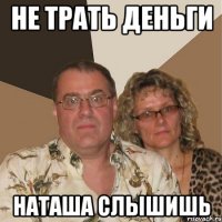 не трать деньги наташа слышишь
