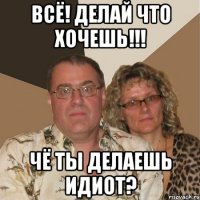 всё! делай что хочешь!!! чё ты делаешь идиот?