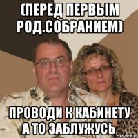 (перед первым род.собранием) проводи к кабинету а то заблужусь