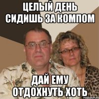 целый день сидишь за компом дай ему отдохнуть хоть