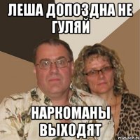 леша допоздна не гуляй наркоманы выходят
