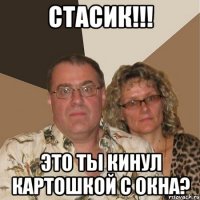 стасик!!! это ты кинул картошкой с окна?