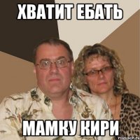 хватит ебать мамку кири