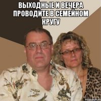 выходные и вечера проводите в семейном кругу 
