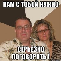нам с тобой нужно серьезно поговорить !