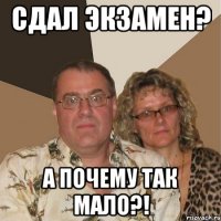 сдал экзамен? а почему так мало?!