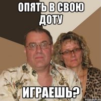 опять в свою доту играешь?