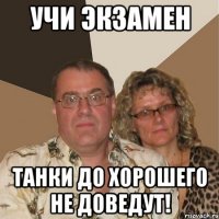 учи экзамен танки до хорошего не доведут!