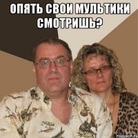 опять свои мультики смотришь? 