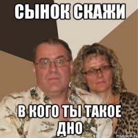 сынок скажи в кого ты такое дно