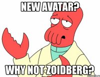 new avatar? why not zoidberg?