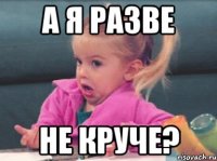 а я разве не круче?