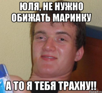 юля, не нужно обижать маринку а то я тебя трахну!!