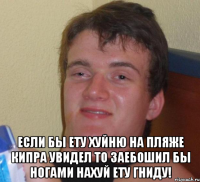  если бы ету хуйню на пляже кипра увидел то заебошил бы ногами нахуй ету гниду!