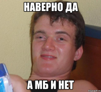 наверно да а мб и нет