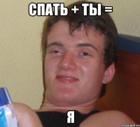 спать + ты = я