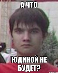 а что юдиной не будет?