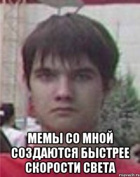  мемы со мной создаются быстрее скорости света