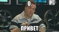 о, привет