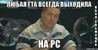 любая гта всегда выходила на pc