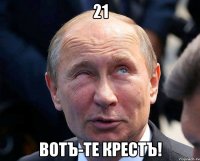 21 вотъ-те крестъ!