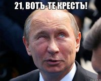 21, вотъ-те крестъ! 