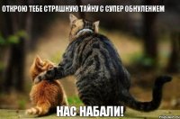 открою тебе страшную тайну с супер обнулением нас набали!