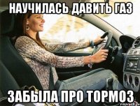 научилась давить газ забыла про тормоз