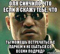 оля синчило, что если я скажу тебе, что ты можешь встречаться с парнем и не ебаться со всеми подряд?