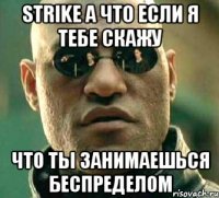 strike а что если я тебе скажу что ты занимаешься беспределом