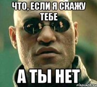 что, если я скажу тебе а ты нет