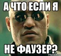 а что если я не фаузер?