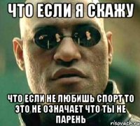 что если я скажу что если не любишь спорт то это не означает что ты не парень