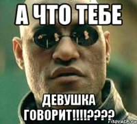 а что тебе девушка говорит!!!???