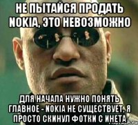 не пытайся продать nokia, это невозможно для начала нужно понять главное - nokia не существует, я просто скинул фотки с инета