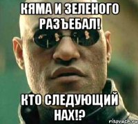 кяма и зеленого разъебал! кто следующий нах!?