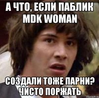 а что, если паблик mdk woman создали тоже парни? чисто поржать
