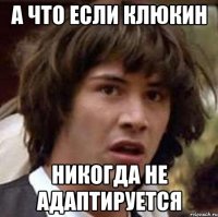 а что если клюкин никогда не адаптируется