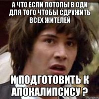 а что если потопы в оди для того чтобы сдружить всех жителей и подготовить к апокалипсису ?
