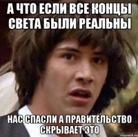 а что если все концы света были реальны нас спасли а правительство скрывает это