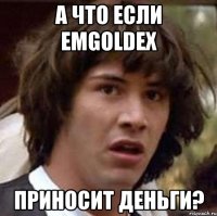 а что если emgoldex приносит деньги?