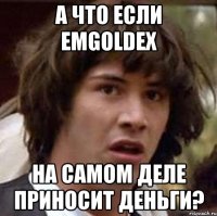 а что если emgoldex на самом деле приносит деньги?