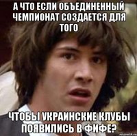 а что если объединенный чемпионат создается для того чтобы украинские клубы появились в фифе?