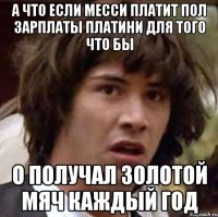 а что если месси платит пол зарплаты платини для того что бы о получал золотой мяч каждый год