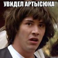 увидел артысюка 