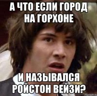 а что если город на горхоне и назывался ройстон вейзи?